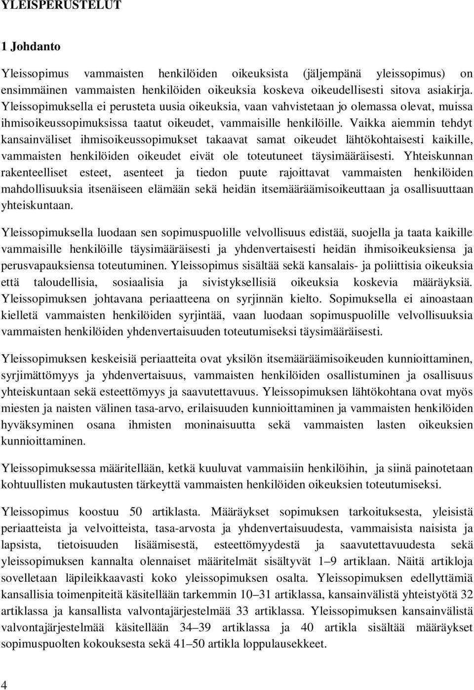 Vaikka aiemmin tehdyt kansainväliset ihmisoikeussopimukset takaavat samat oikeudet lähtökohtaisesti kaikille, vammaisten henkilöiden oikeudet eivät ole toteutuneet täysimääräisesti.