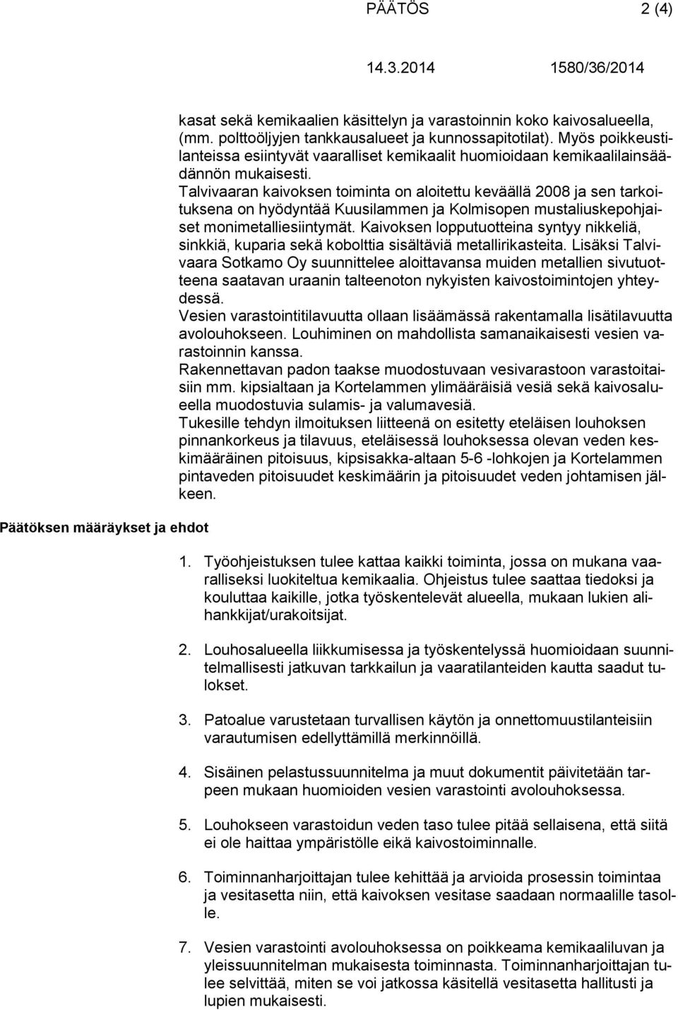 Talvivaaran kaivoksen toiminta on aloitettu keväällä 2008 ja sen tarkoituksena on hyödyntää Kuusilammen ja Kolmisopen mustaliuskepohjaiset monimetalliesiintymät.