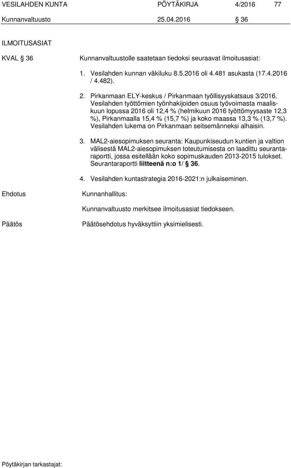 Vesilahden työttömien työnhakijoiden osuus työvoimasta maaliskuun lopussa 2016 oli 12,4 % (helmikuun 2016 työttömyysaste 12,3 %), Pirkanmaalla 15,4 % (15,7 %) ja koko maassa 13,3 % (13,7 %).