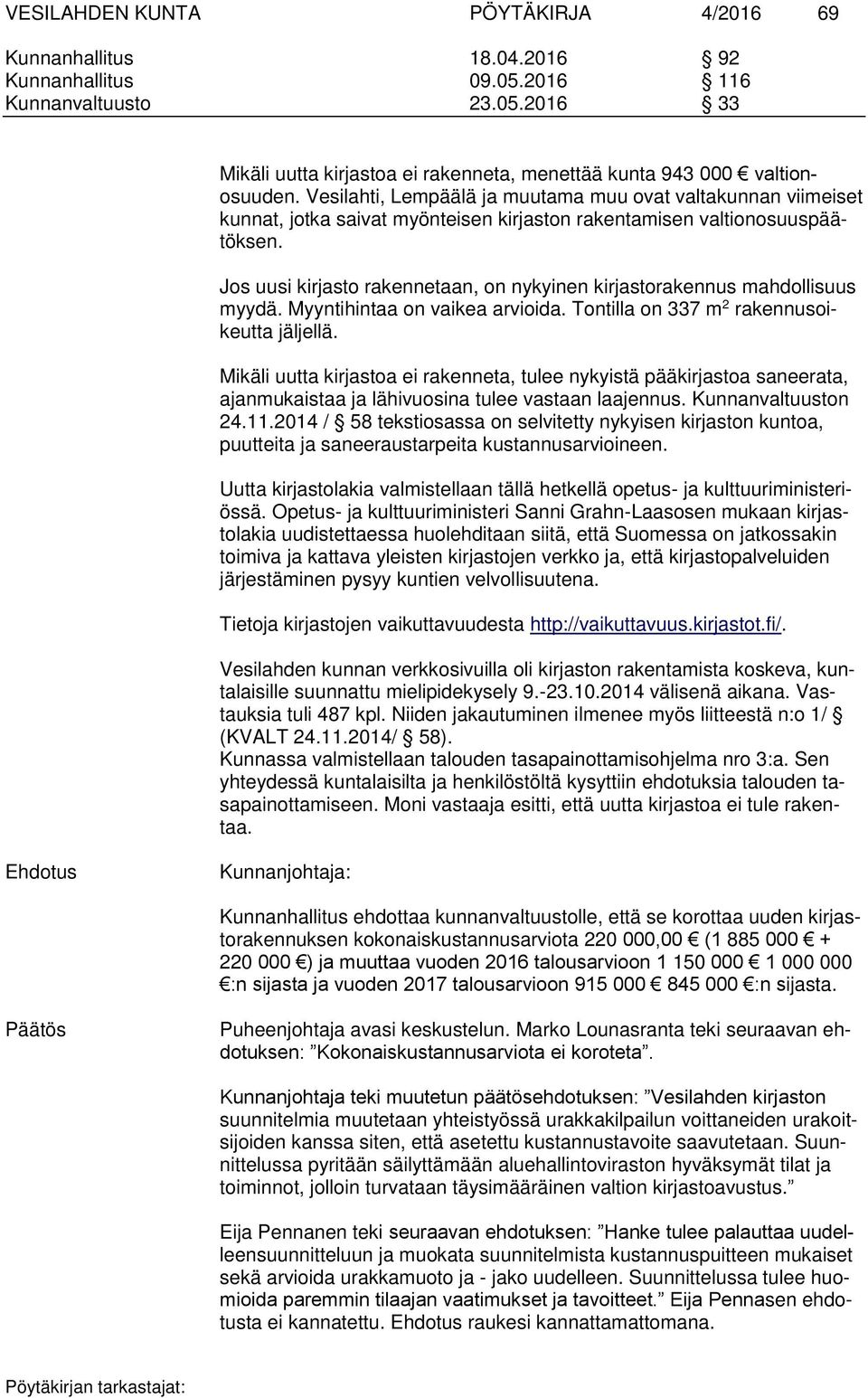 Jos uusi kirjasto rakennetaan, on nykyinen kirjastorakennus mahdollisuus myydä. Myyntihintaa on vaikea arvioida. Tontilla on 337 m 2 rakennusoikeutta jäljellä.