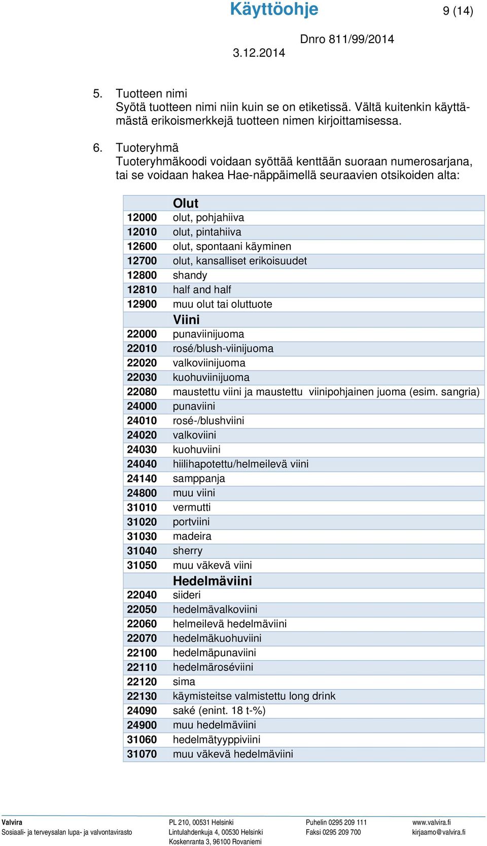 olut, spontaani käyminen 12700 olut, kansalliset erikoisuudet 12800 shandy 12810 half and half 12900 muu olut tai oluttuote Viini 22000 punaviinijuoma 22010 rosé/blush-viinijuoma 22020