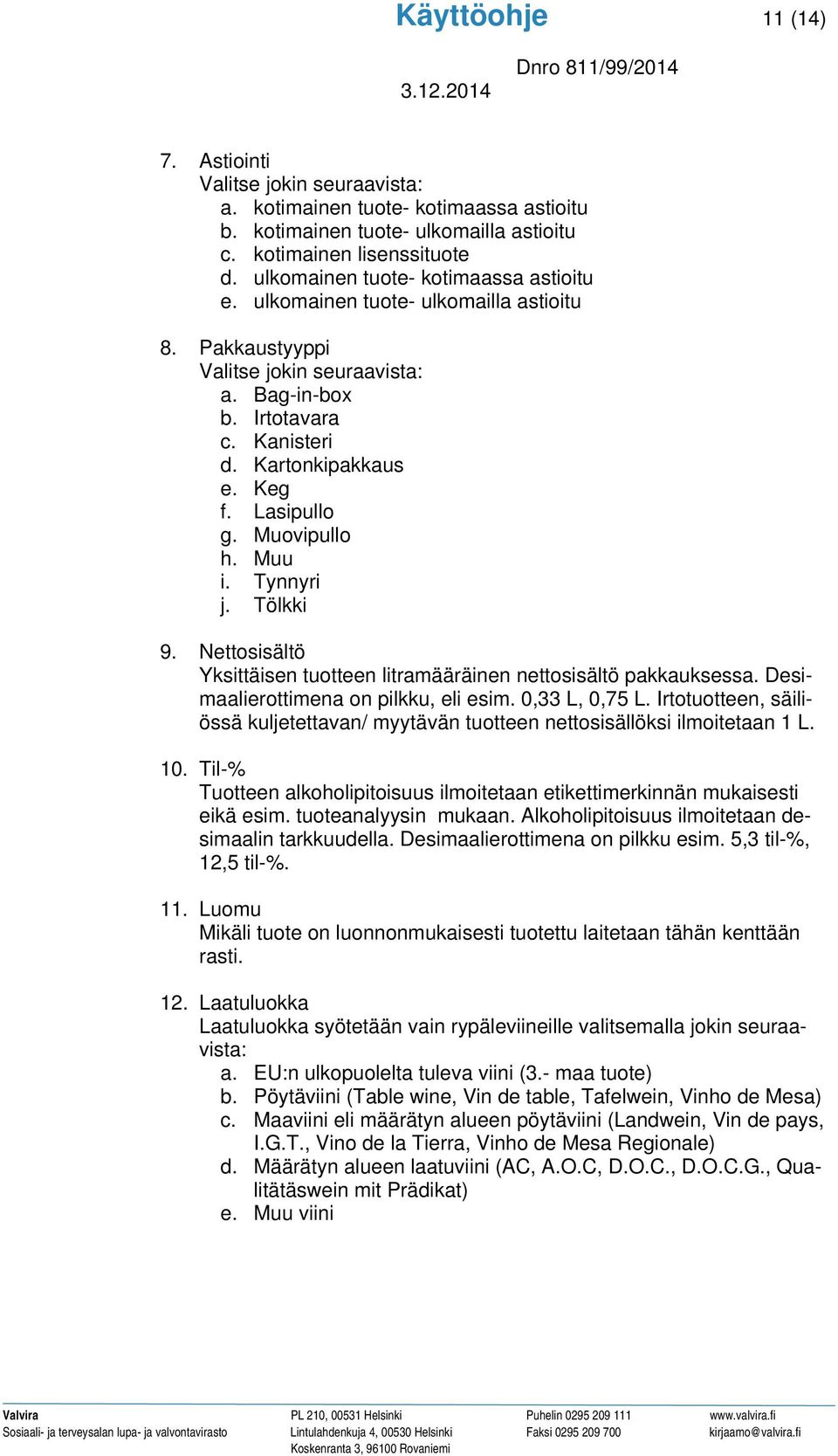 Lasipullo g. Muovipullo h. Muu i. Tynnyri j. Tölkki 9. Nettosisältö Yksittäisen tuotteen litramääräinen nettosisältö pakkauksessa. Desimaalierottimena on pilkku, eli esim. 0,33 L, 0,75 L.