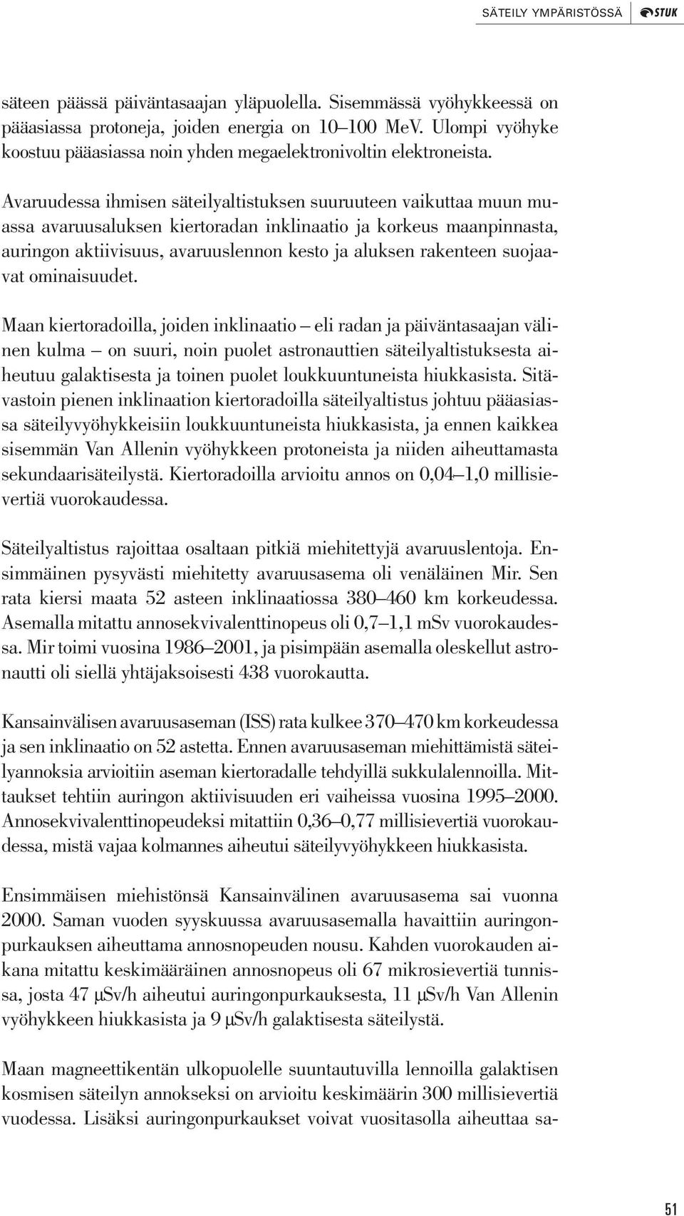 Avaruudessa ihmisen säteilyaltistuksen suuruuteen vaikuttaa muun muassa avaruusaluksen kiertoradan inklinaatio ja korkeus maanpinnasta, auringon aktiivisuus, avaruuslennon kesto ja aluksen rakenteen