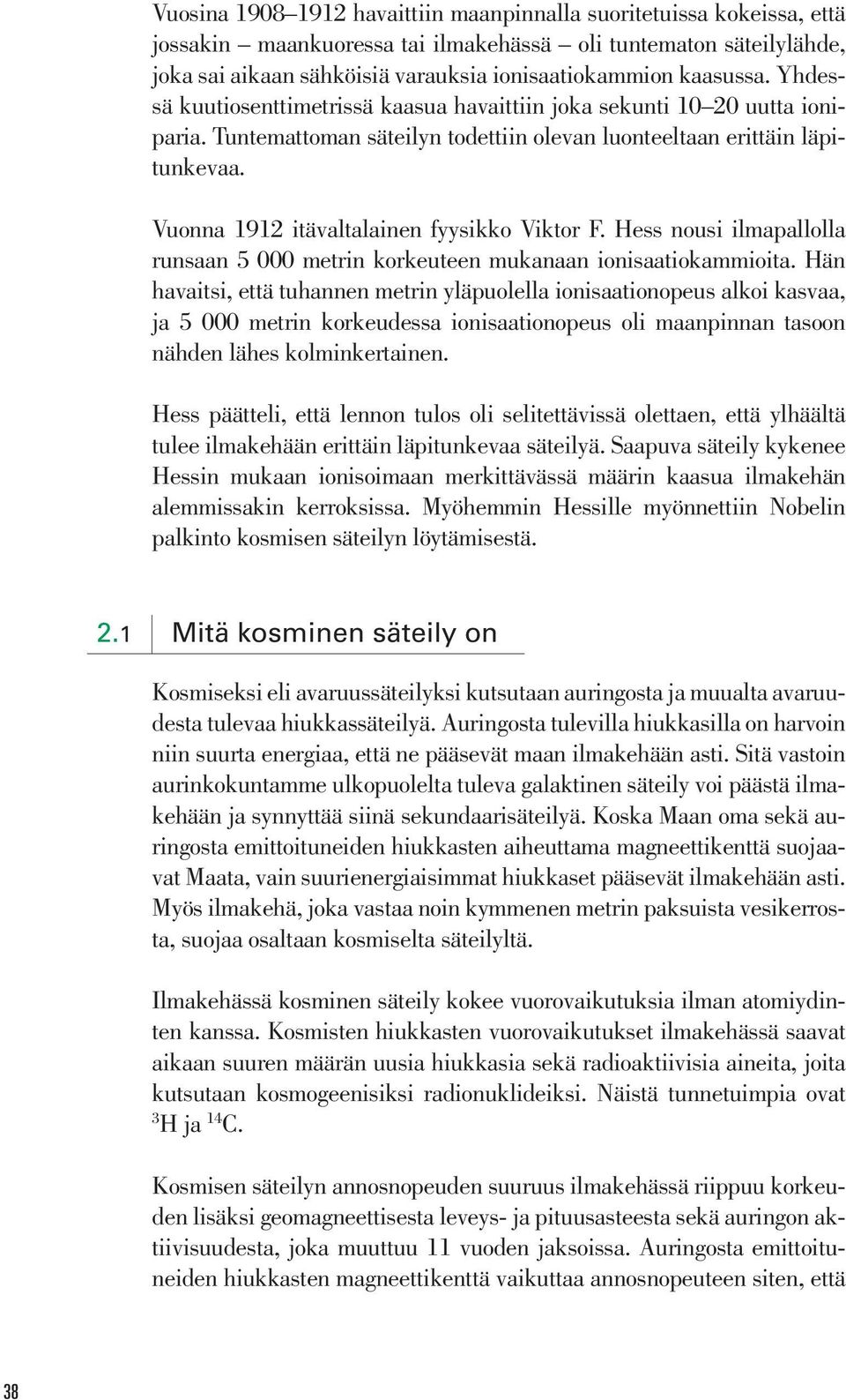 Vuonna 1912 itävaltalainen fyysikko Viktor F. Hess nousi ilmapallolla runsaan 5 000 metrin korkeuteen mukanaan ionisaatiokammioita.