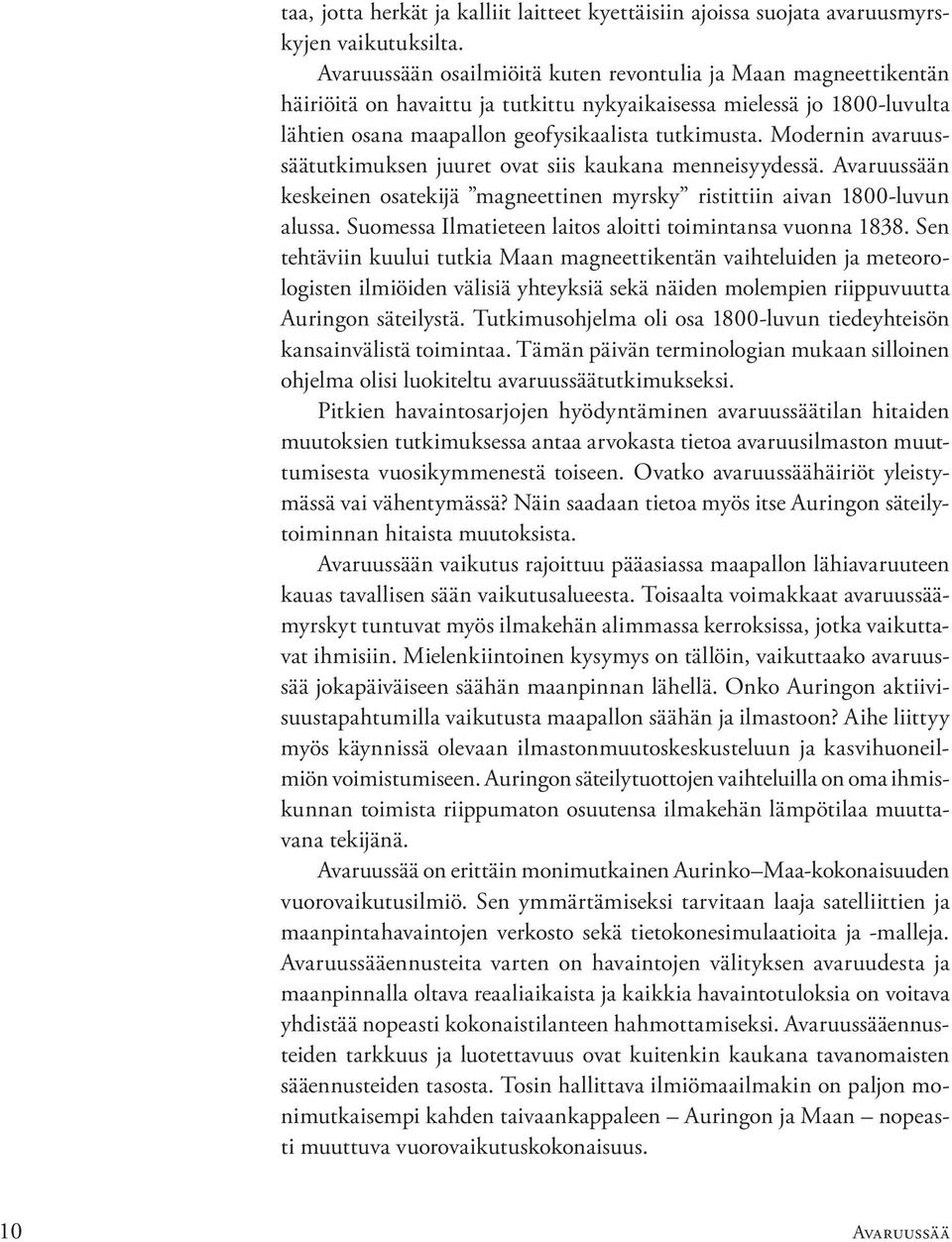 Modernin avaruussäätutkimuksen juuret ovat siis kaukana menneisyydessä. Avaruussään keskeinen osatekijä magneettinen myrsky ristittiin aivan 1800-luvun alussa.