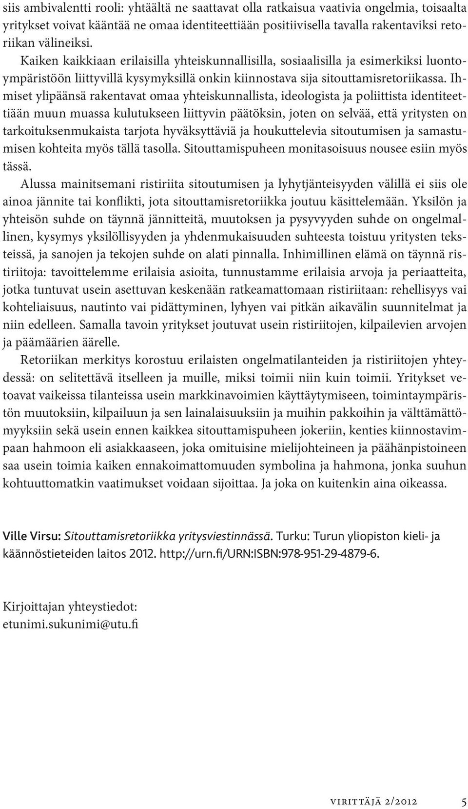 Ihmiset ylipäänsä rakentavat omaa yhteiskunnallista, ideologista ja poliittista identiteettiään muun muassa kulutukseen liittyvin päätöksin, joten on selvää, että yritysten on tarkoituksenmukaista