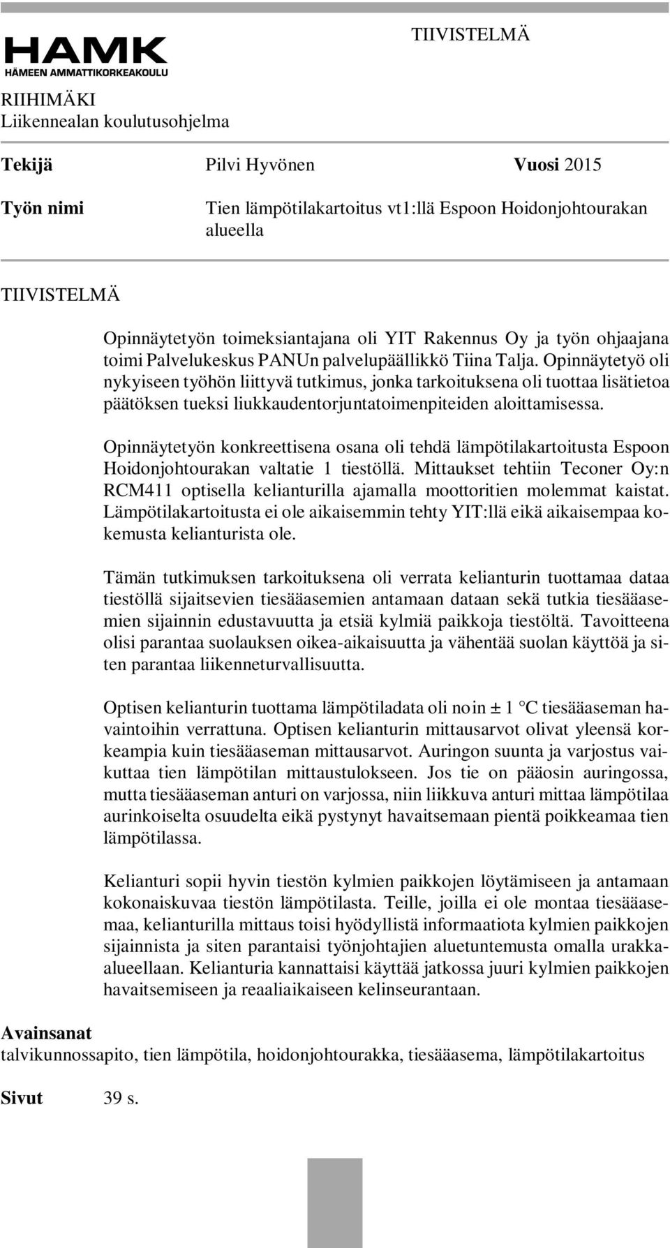 Opinnäytetyö oli nykyiseen työhön liittyvä tutkimus, jonka tarkoituksena oli tuottaa lisätietoa päätöksen tueksi liukkaudentorjuntatoimenpiteiden aloittamisessa.