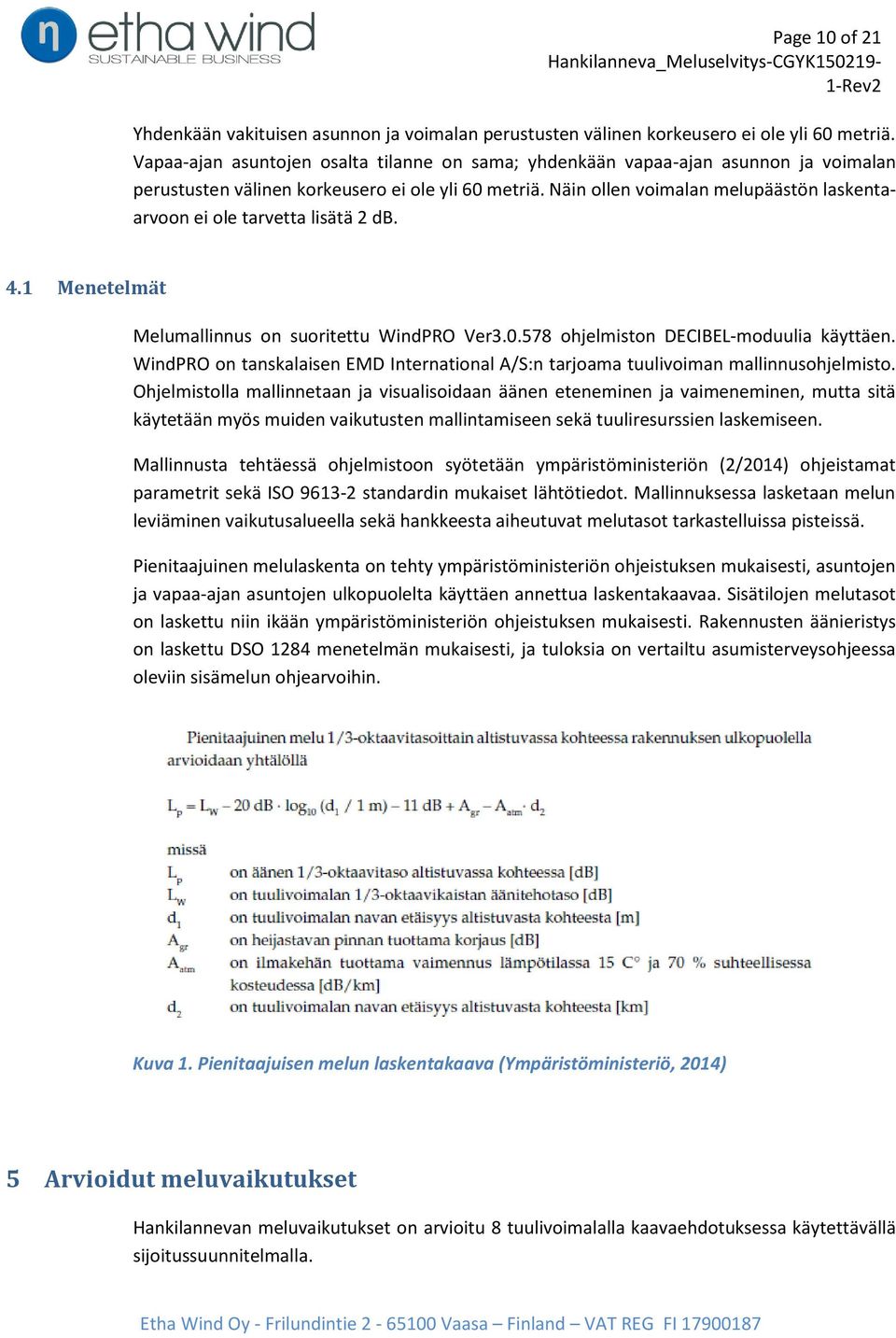 Näin ollen voimalan melupäästön laskentaarvoon ei ole tarvetta lisätä 2 db. 4.1 Menetelmät Melumallinnus on suoritettu WindPRO Ver3.0.578 ohjelmiston DECIBEL-moduulia käyttäen.