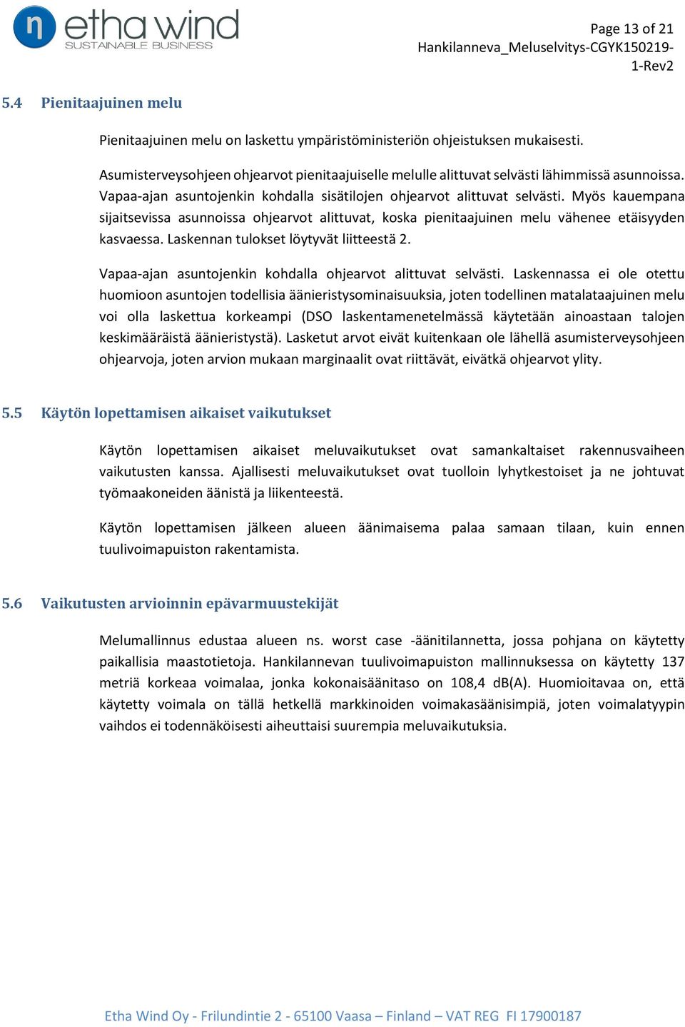 Myös kauempana sijaitsevissa asunnoissa ohjearvot alittuvat, koska pienitaajuinen melu vähenee etäisyyden kasvaessa. Laskennan tulokset löytyvät liitteestä 2.