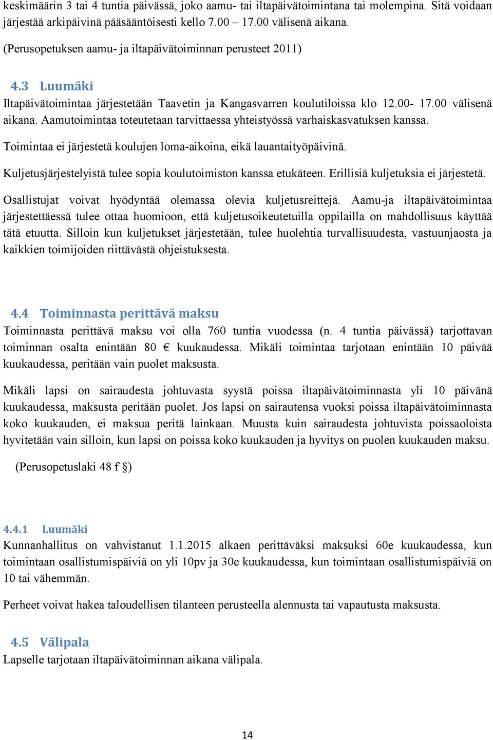 Aamutoimintaa toteutetaan tarvittaessa yhteistyössä varhaiskasvatuksen kanssa. Toimintaa ei järjestetä koulujen loma-aikoina, eikä lauantaityöpäivinä.