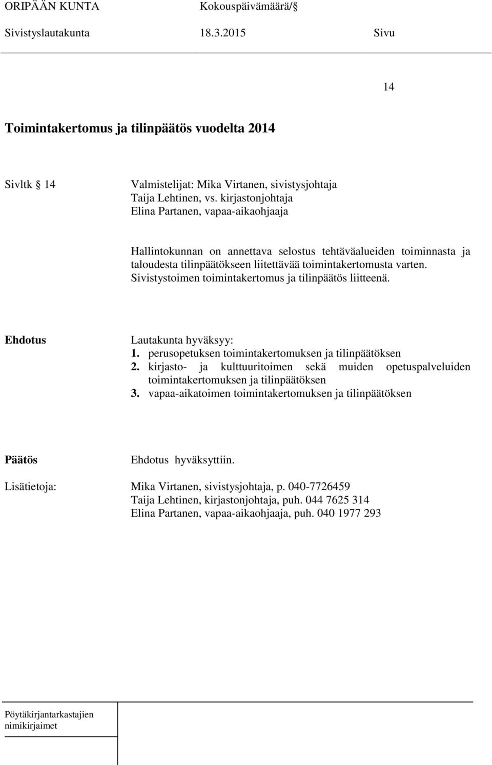 Sivistystoimen toimintakertomus ja tilinpäätös liitteenä. Ehdotus Lautakunta hyväksyy: 1. perusopetuksen toimintakertomuksen ja tilinpäätöksen 2.