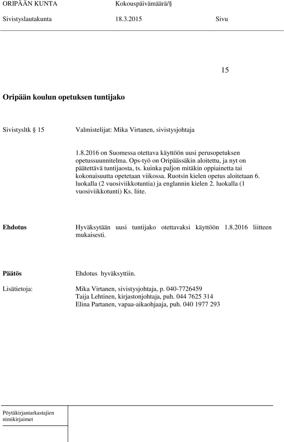 luokalla (2 vuosiviikkotuntia) ja englannin kielen 2. luokalla (1 vuosiviikkotunti) Ks. liite. Ehdotus Hyväksytään uusi tuntijako otettavaksi käyttöön 1.8.2016 liitteen mukaisesti.