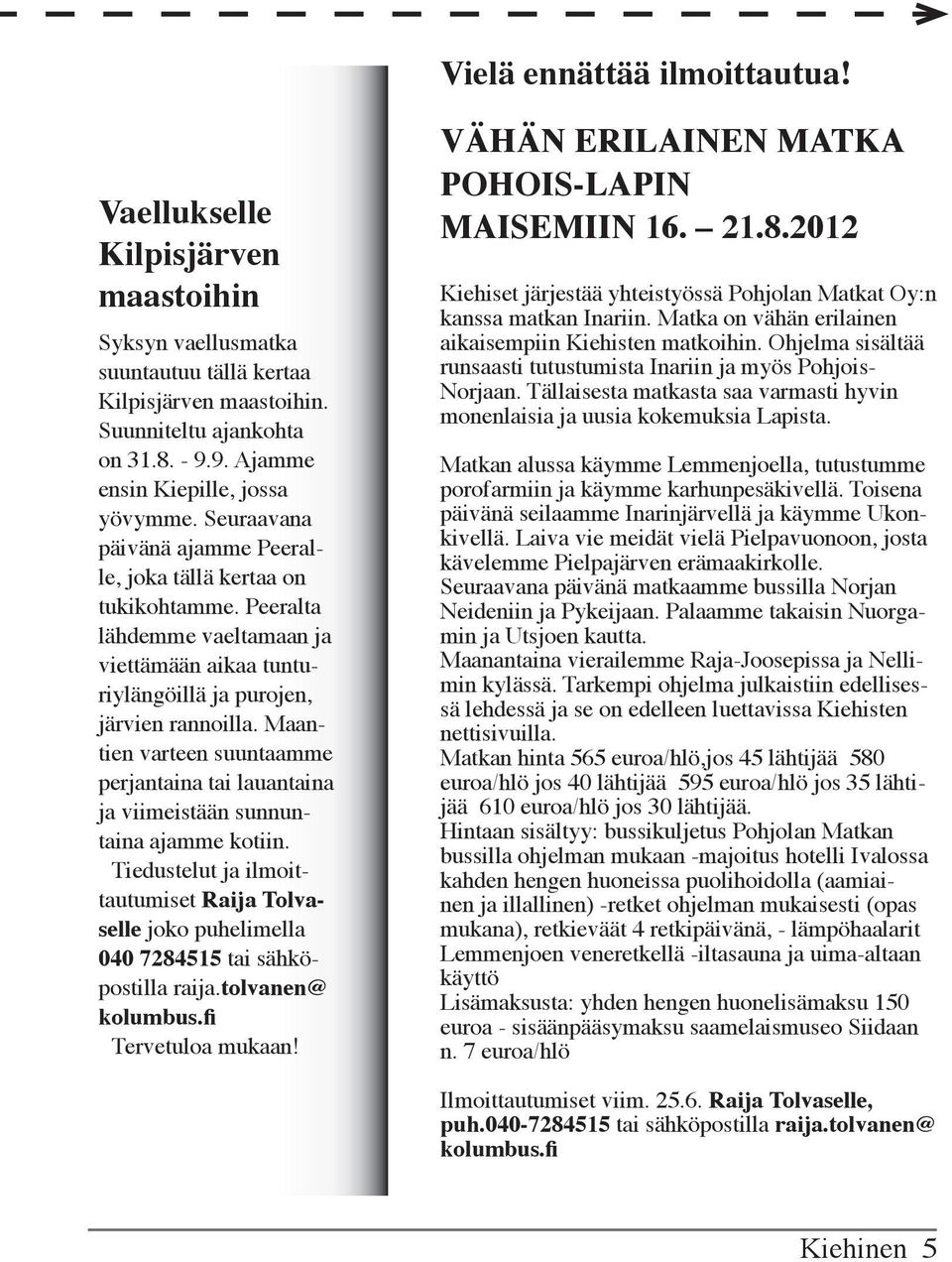 Peeralta lähdemme vaeltamaan ja viettämään aikaa tunturiylängöillä ja purojen, järvien rannoilla. Maantien varteen suuntaamme perjantaina tai lauantaina ja viimeistään sunnuntaina ajamme kotiin.