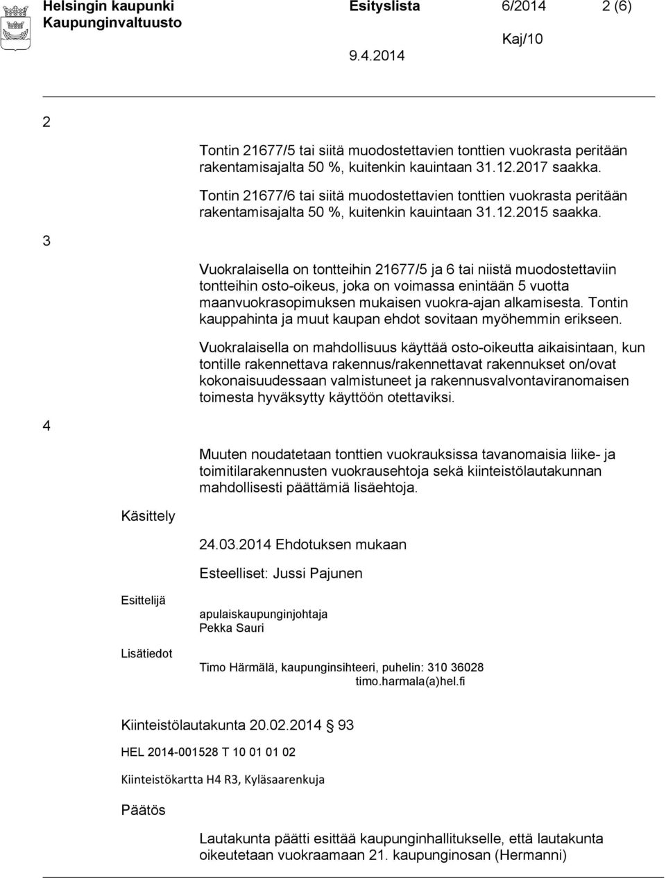 Vuokralaisella on tontteihin 21677/5 ja 6 tai niistä muodostettaviin tontteihin osto-oikeus, joka on voimassa enintään 5 vuotta maanvuokrasopimuksen mukaisen vuokra-ajan alkamisesta.