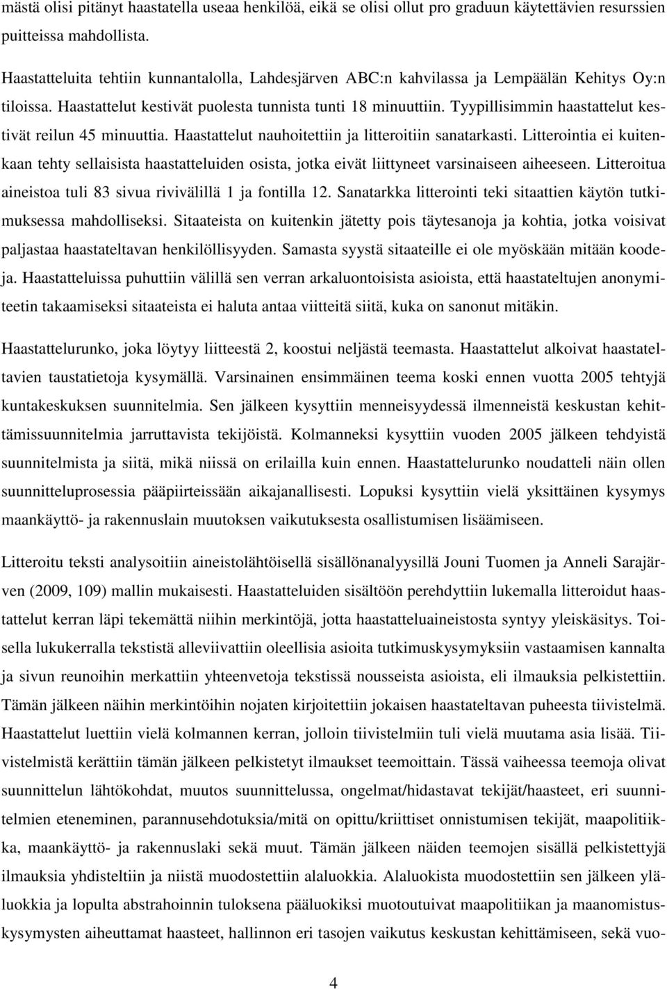 Tyypillisimmin haastattelut kestivät reilun 45 minuuttia. Haastattelut nauhoitettiin ja litteroitiin sanatarkasti.