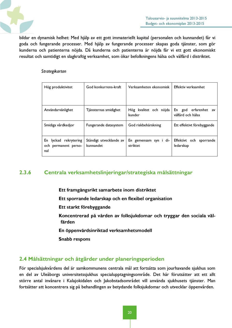 Då kunderna och patienterna är nöjda får vi ett gott ekonomiskt resultat och samtidigt en slagkraftig verksamhet, som ökar befolkningens hälsa och välfärd i distriktet.