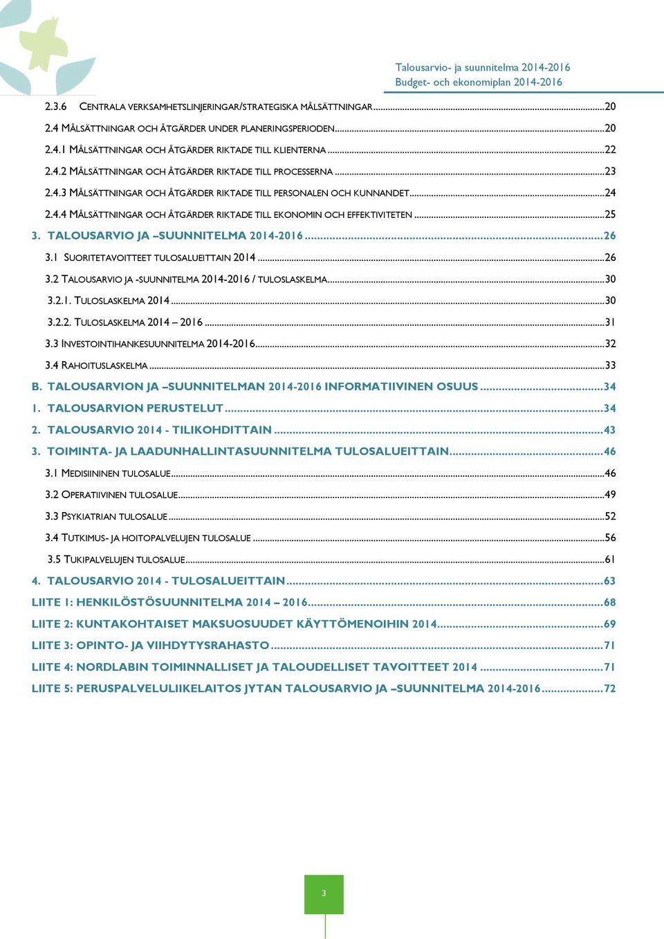 TALOUSARVIO JA SUUNNITELMA 2014-2016... 26 3.1 SUORITETAVOITTEET TULOSALUEITTAIN 2014... 26 3.2 TALOUSARVIO JA -SUUNNITELMA 2014-2016 / TULOSLASKELMA... 30 3.2.1. TULOSLASKELMA 2014... 30 3.2.2. TULOSLASKELMA 2014 2016.