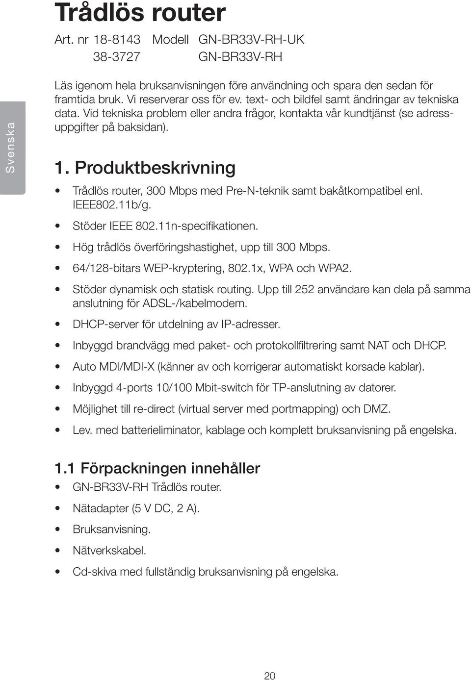 Produktbeskrivning Trådlös router, 300 Mbps med Pre-N-teknik samt bakåtkompatibel enl. IEEE802.11b/g. Stöder IEEE 802.11n-specifikationen. Hög trådlös överföringshastighet, upp till 300 Mbps.