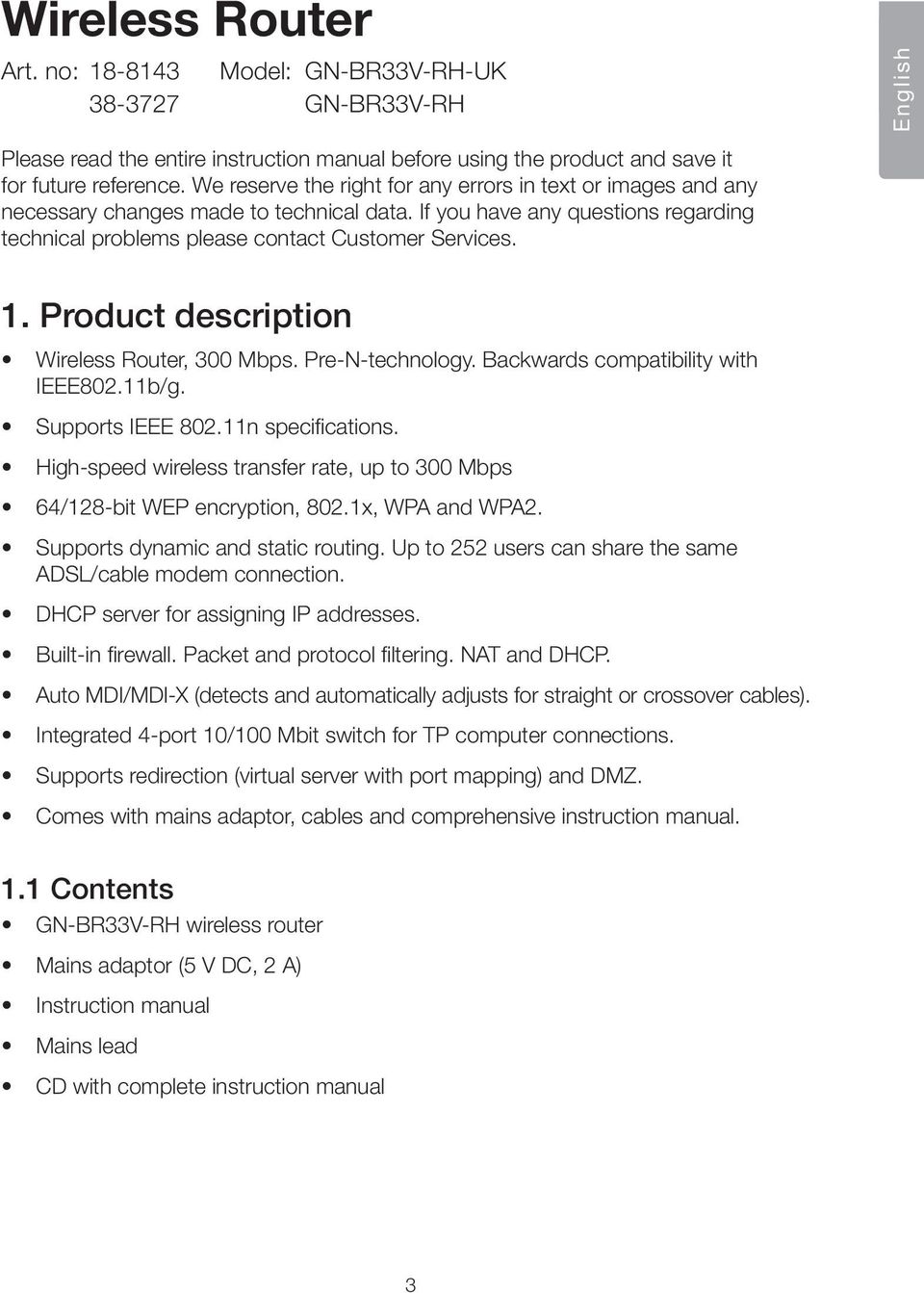 Product description Wireless Router, 300 Mbps. Pre-N-technology. Backwards compatibility with IEEE802.11b/g. Supports IEEE 802.11n specifications.