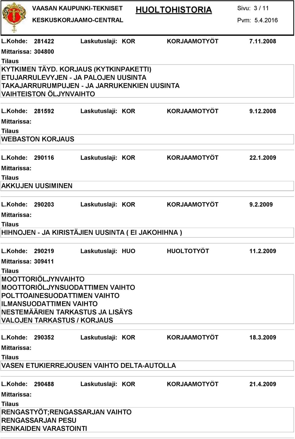 Kohde: 281592 Laskutuslaji: KOR KORJAAMOTYÖT 9.12.2008 WEBASTON KORJAUS L.Kohde: 290116 Laskutuslaji: KOR KORJAAMOTYÖT 22.1.2009 AKKUJEN UUSIMINEN L.