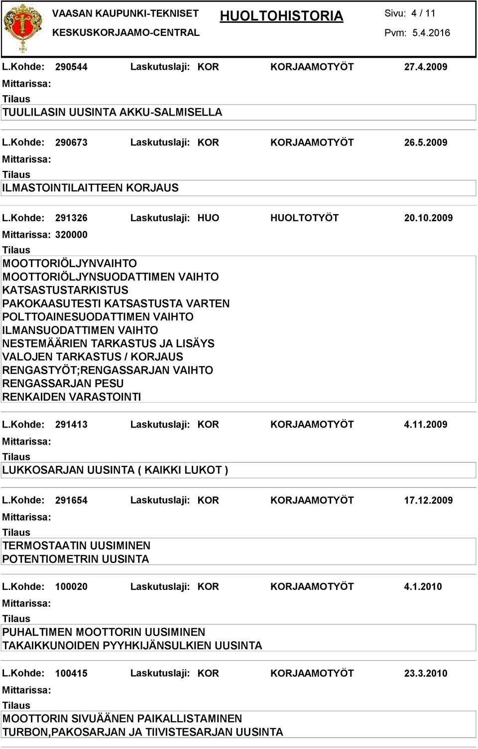 Kohde: 291654 Laskutuslaji: KOR KORJAAMOTYÖT 17.12.2009 TERMOSTAATIN UUSIMINEN POTENTIOMETRIN UUSINTA L.Kohde: 100020 Laskutuslaji: KOR KORJAAMOTYÖT 4.1.2010 PUHALTIMEN MOOTTORIN UUSIMINEN TAKAIKKUNOIDEN PYYHKIJÄNSULKIEN UUSINTA L.