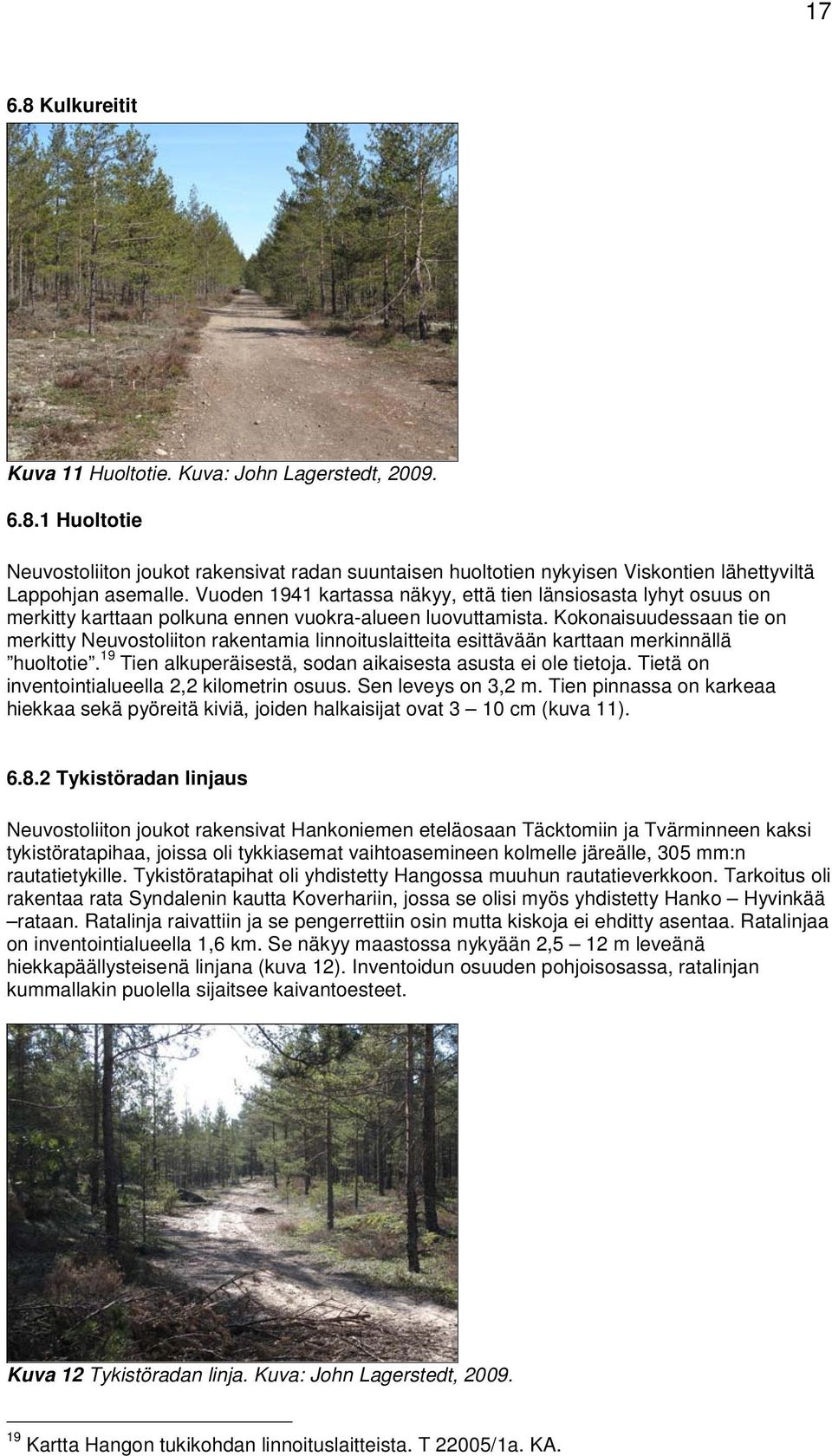 Kokonaisuudessaan tie on merkitty Neuvostoliiton rakentamia linnoituslaitteita esittävään karttaan merkinnällä huoltotie. 19 Tien alkuperäisestä, sodan aikaisesta asusta ei ole tietoja.