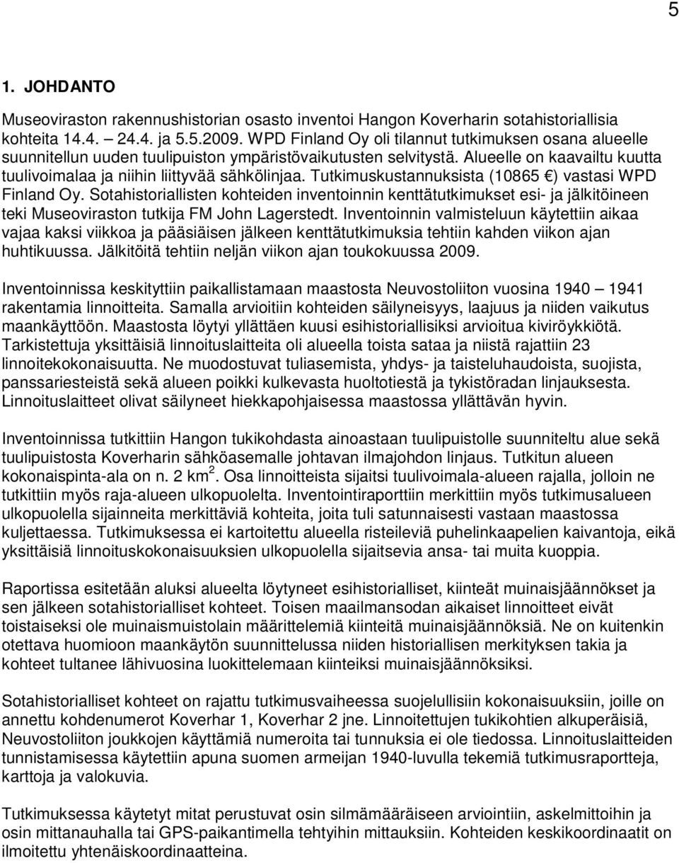 Tutkimuskustannuksista (10865 ) vastasi WPD Finland Oy. Sotahistoriallisten kohteiden inventoinnin kenttätutkimukset esi- ja jälkitöineen teki Museoviraston tutkija FM John Lagerstedt.