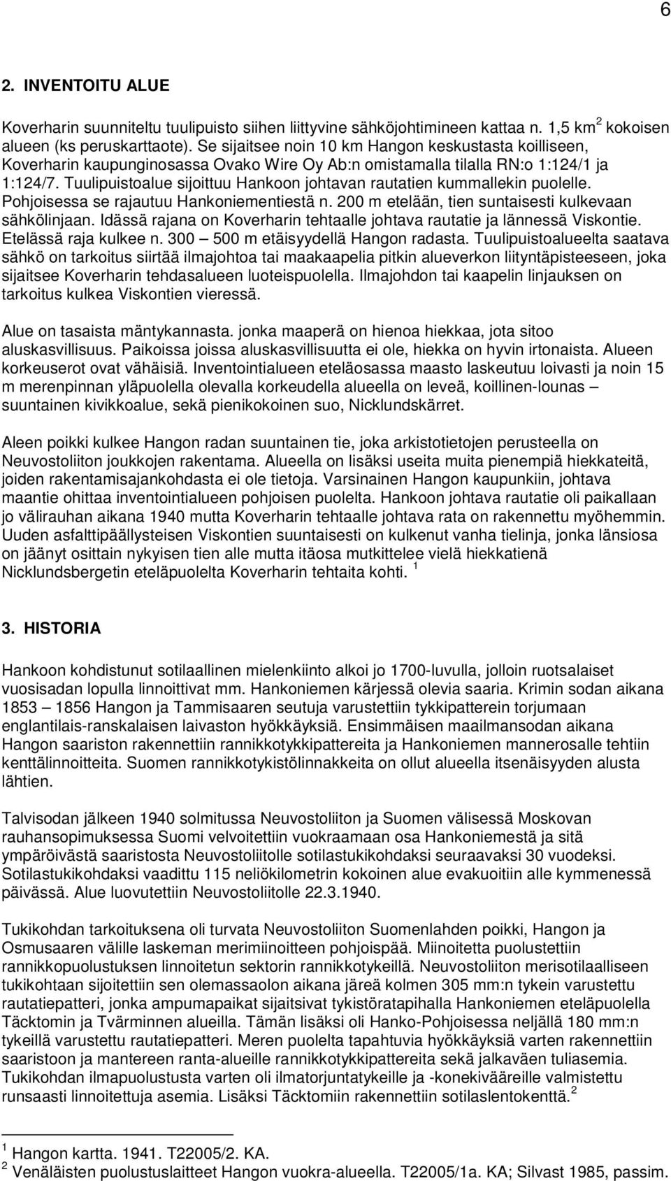 Tuulipuistoalue sijoittuu Hankoon johtavan rautatien kummallekin puolelle. Pohjoisessa se rajautuu Hankoniementiestä n. 200 m etelään, tien suntaisesti kulkevaan sähkölinjaan.