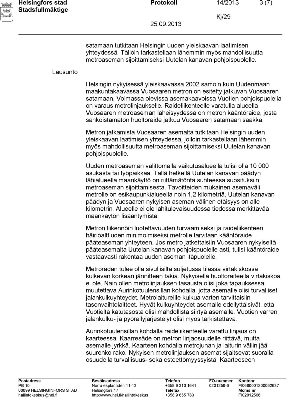 Helsingin nykyisessä yleiskaavassa 2002 samoin kuin Uudenmaan maakuntakaavassa Vuosaaren metron on esitetty jatkuvan Vuosaaren satamaan.