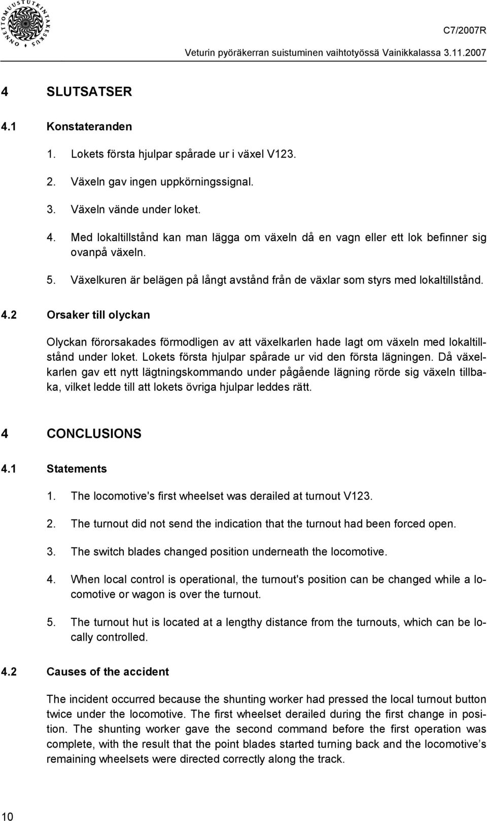 2 Orsaker till olyckan Olyckan förorsakades förmodligen av att växelkarlen hade lagt om växeln med lokaltillstånd under loket. Lokets första hjulpar spårade ur vid den första lägningen.