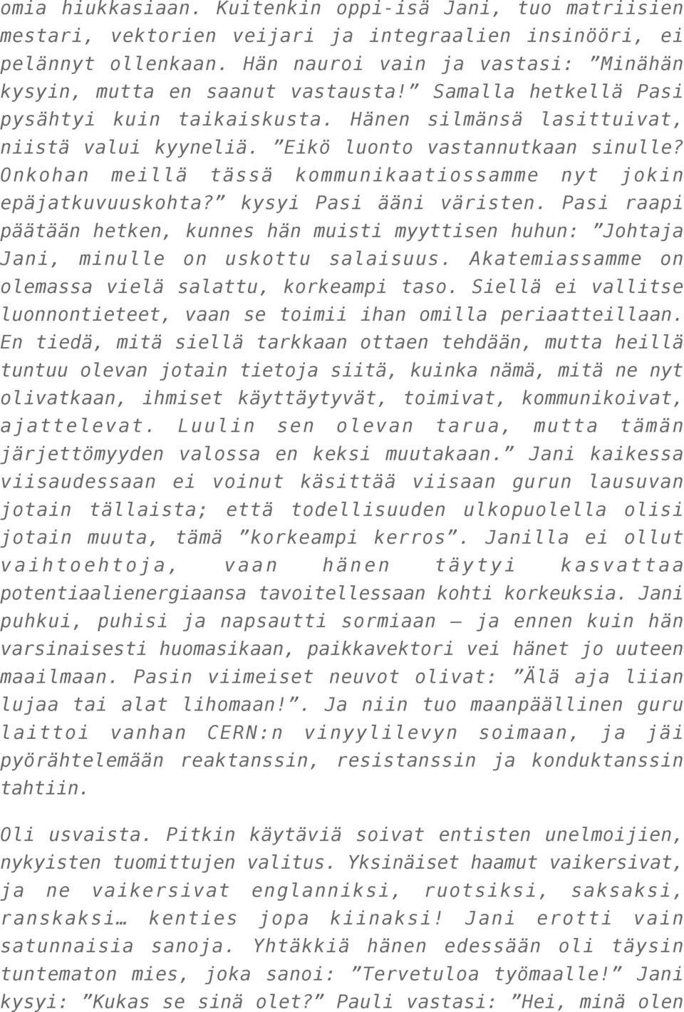 Eikö luonto vastannutkaan sinulle? Onkohan meillä tässä kommunikaatiossamme nyt jokin epäjatkuvuuskohta? kysyi Pasi ääni väristen.