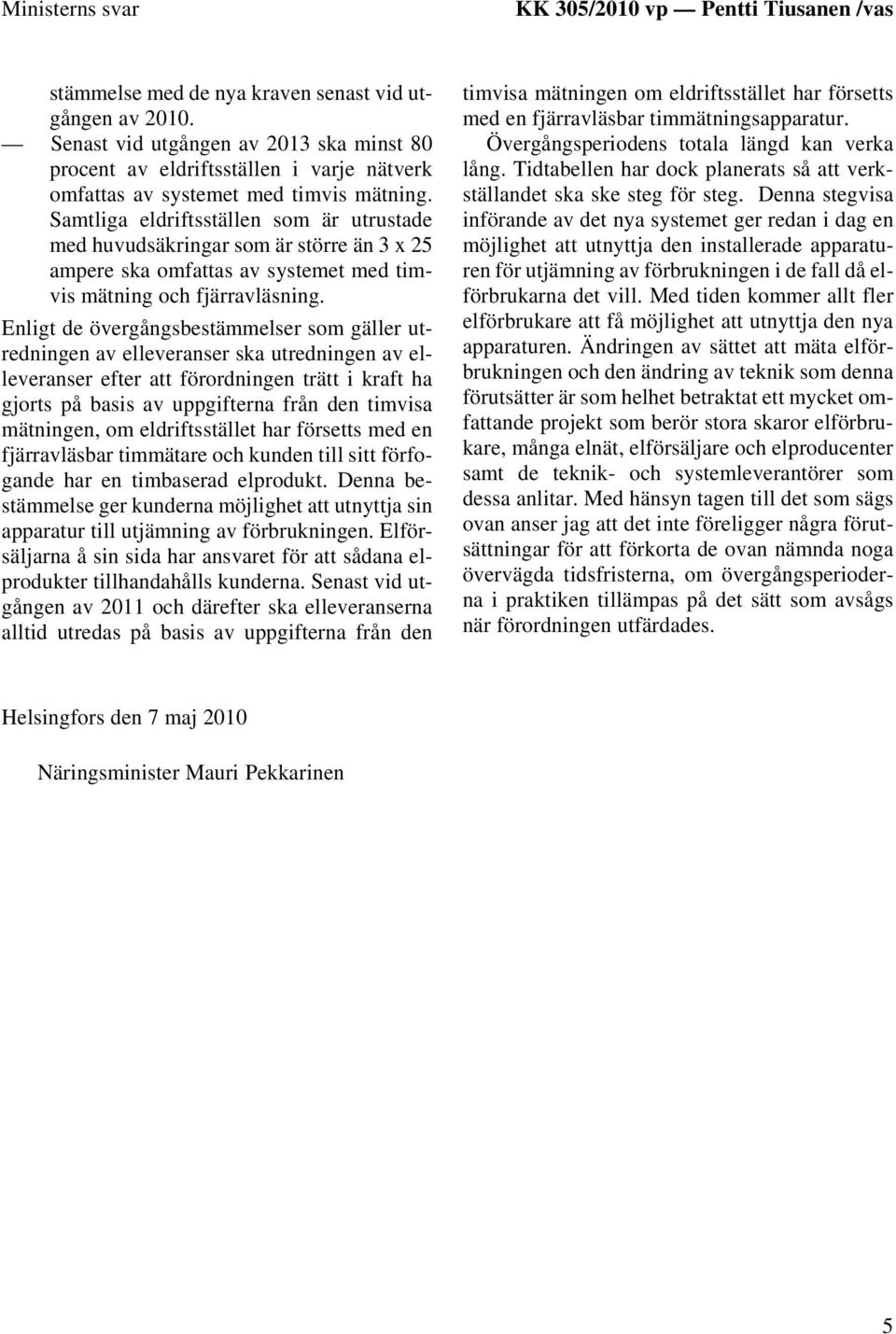 Samtliga eldriftsställen som är utrustade med huvudsäkringar som är större än 3 x 25 ampere ska omfattas av systemet med timvis mätning och fjärravläsning.