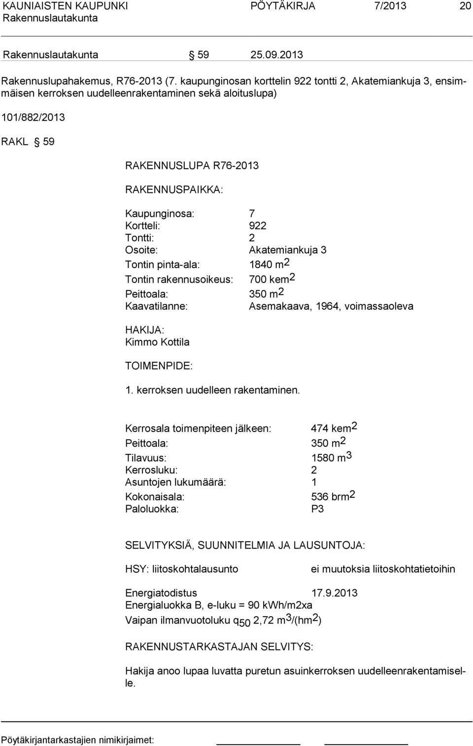 Kortteli: 922 Tontti: 2 Osoite: Akatemiankuja 3 Tontin pinta-ala: 1840 m2 Tontin rakennusoikeus: 700 kem2 Peittoala: 350 m2 Kaavatilanne: Asemakaava, 1964, voimassaoleva HAKIJA: Kimmo Kottila