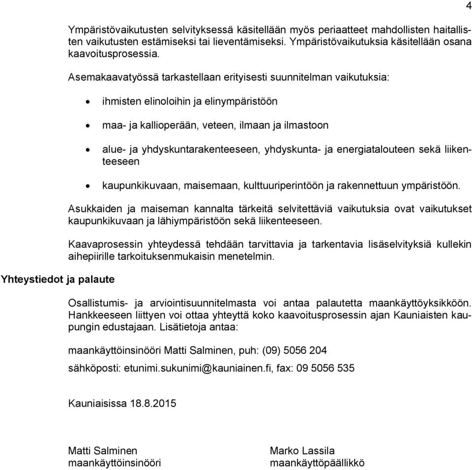 Asemakaavatyössä tarkastellaan erityisesti suunnitelman vaikutuksia: ihmisten elinoloihin ja elinympäristöön maa- ja kallioperään, veteen, ilmaan ja ilmastoon alue- ja yhdyskuntarakenteeseen,