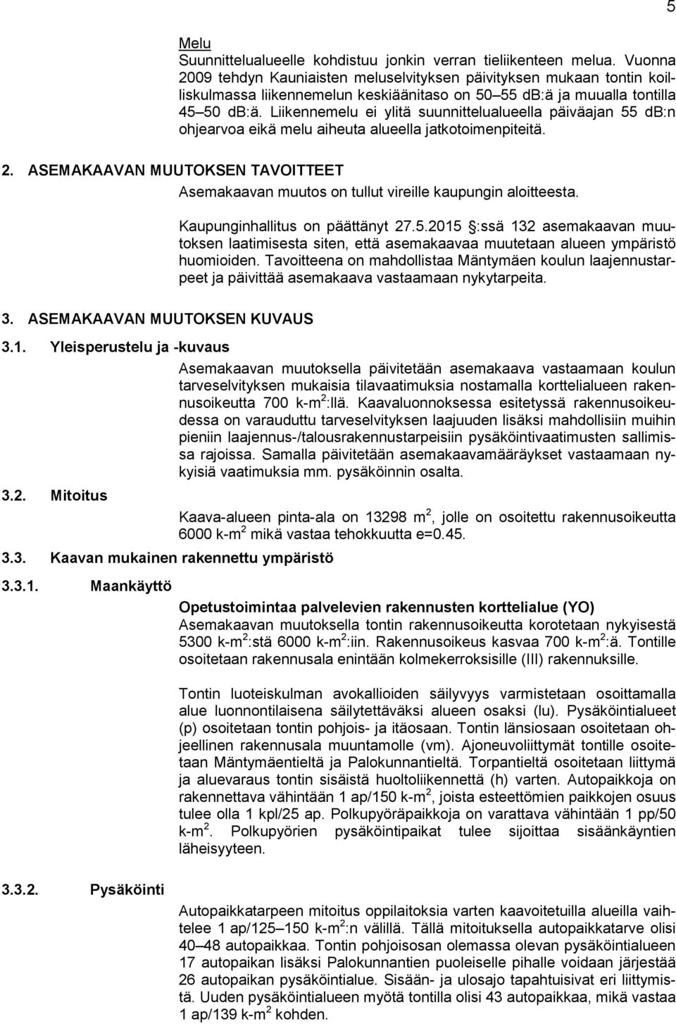 Liikennemelu ei ylitä suunnittelualueella päiväajan 55 db:n ohjearvoa eikä melu aiheuta alueella jatkotoimenpiteitä. 5 2.