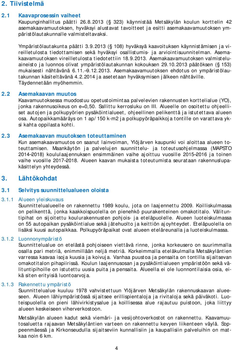 Ympäristölautakunta päätti 3.9.2013 ( 108) hyväksyä kaavoituksen käynnistämisen ja vireilletulosta tiedottamisen sekä hyväksyi osallistumis- ja arviointisuunnitelman.