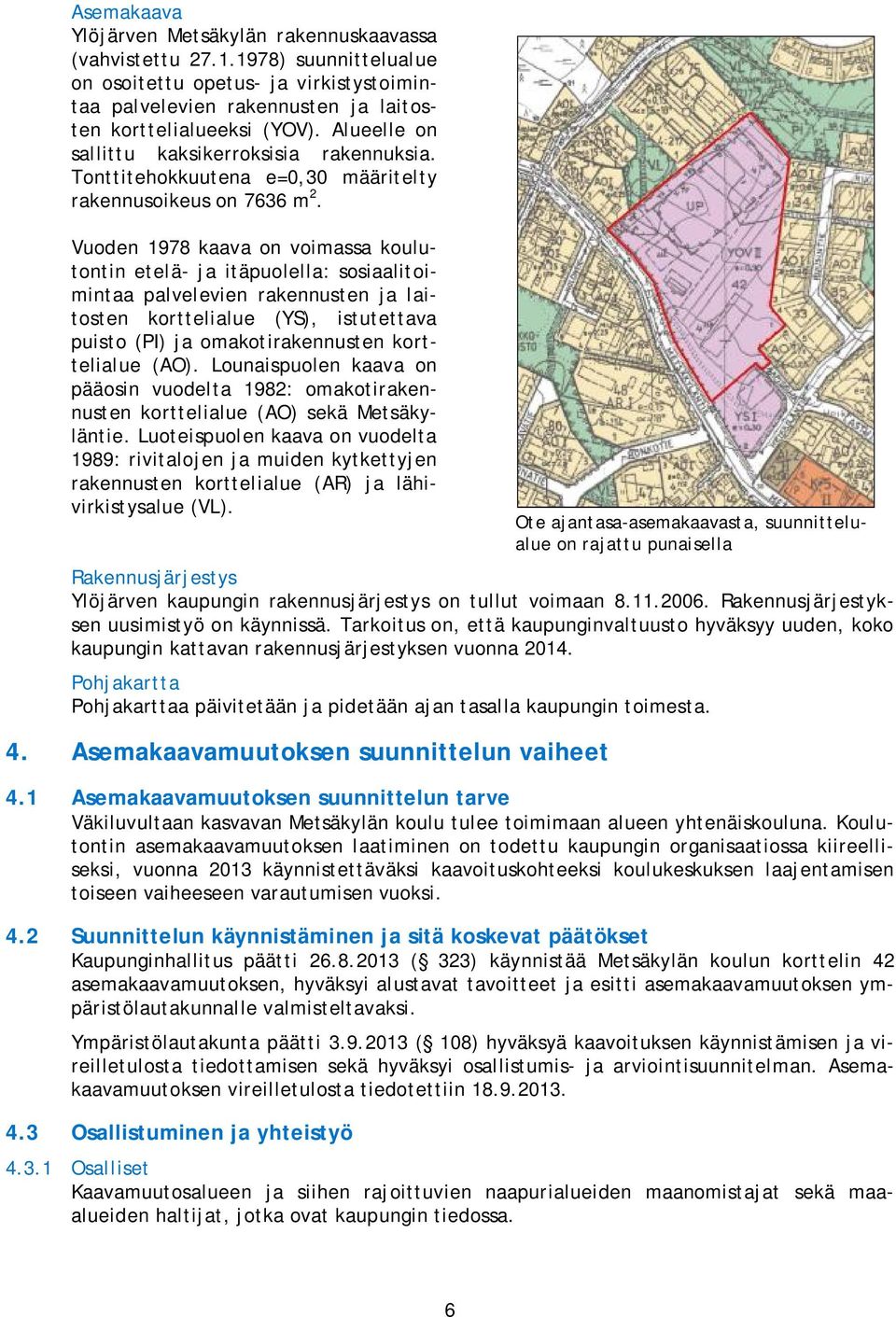 Vuoden 1978 kaava on voimassa koulutontin etelä- ja itäpuolella: sosiaalitoimintaa palvelevien rakennusten ja laitosten korttelialue (YS), istutettava puisto (PI) ja omakotirakennusten korttelialue