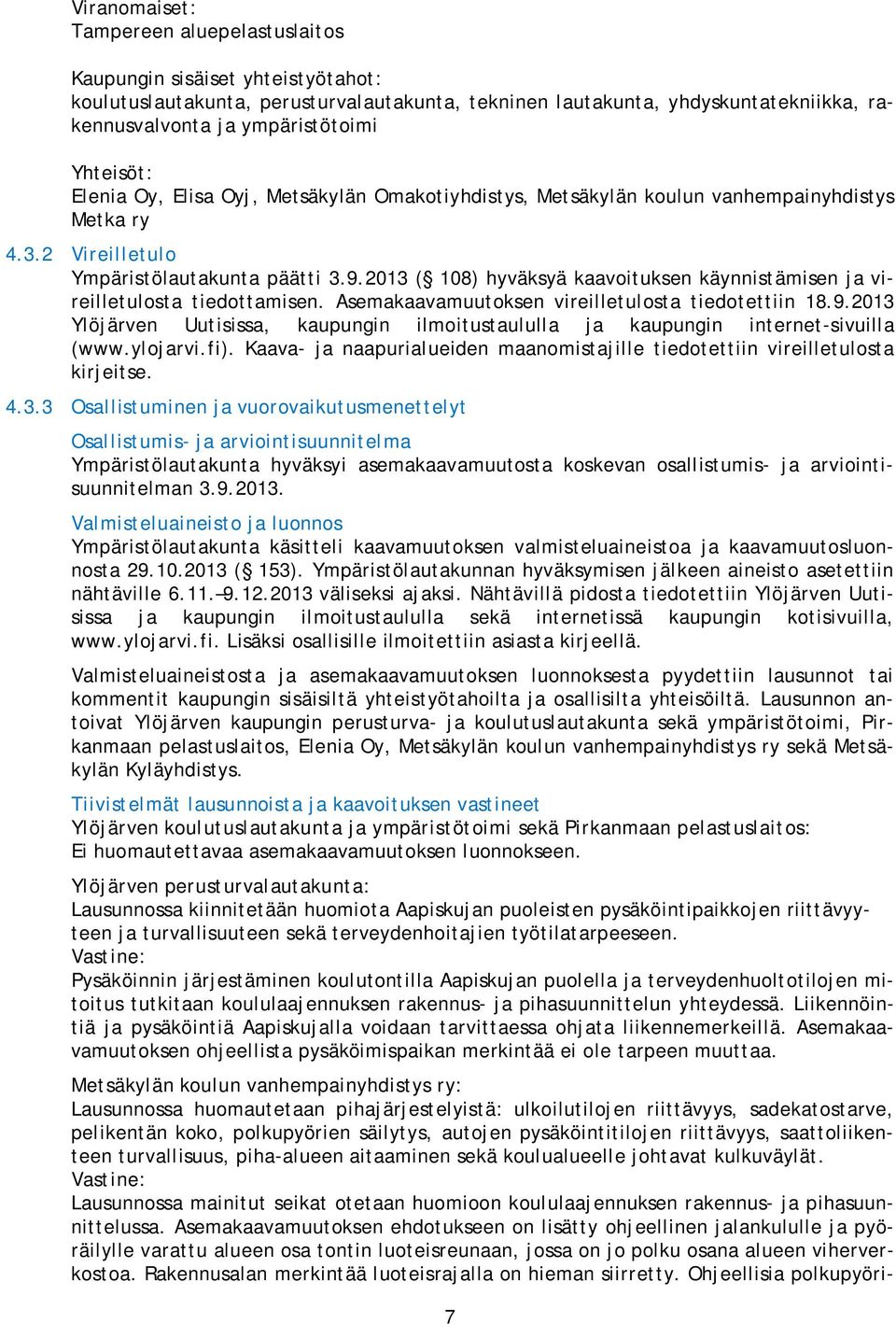 2013 ( 108) hyväksyä kaavoituksen käynnistämisen ja vireilletulosta tiedottamisen. Asemakaavamuutoksen vireilletulosta tiedotettiin 18.9.