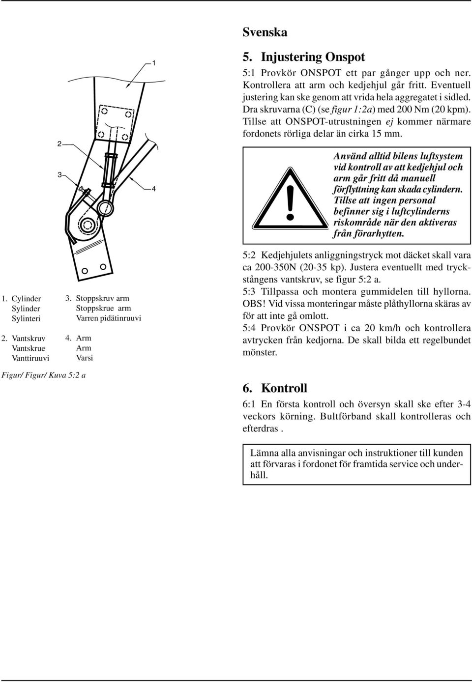 Använd alltid bilens luftsystem vid kontroll av att kedjehjul och arm går fritt då manuell förflyttning kan skada cylindern.