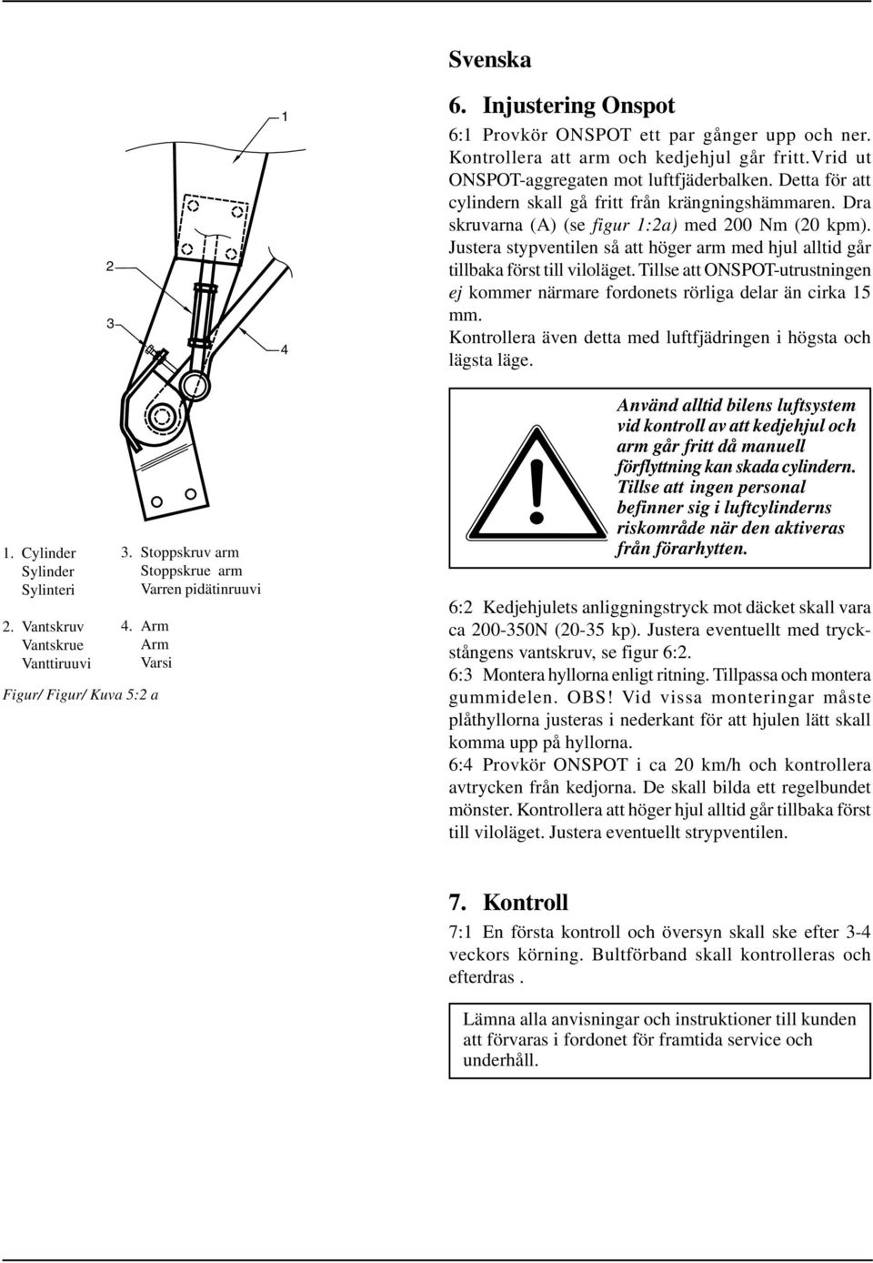 Justera stypventilen så att höger arm med hjul alltid går tillbaka först till viloläget. Tillse att ONSPOT-utrustningen ej kommer närmare fordonets rörliga delar än cirka 15 mm.