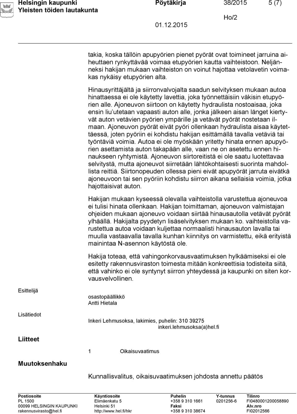 Hinausyrittäjältä ja siirronvalvojalta saadun selvityksen mukaan autoa hinattaessa ei ole käytetty lavettia, joka työnnettäisiin väkisin etupyörien alle.