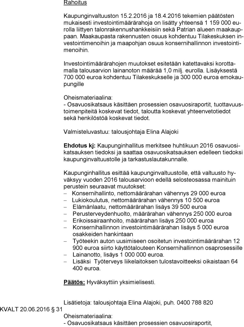 Maakaupasta rakennusten osuus kohdentuu Tilakeskuksen inves toin ti me noi hin ja maapohjan osuus konsernihallinnon in ves toin time noi hin.