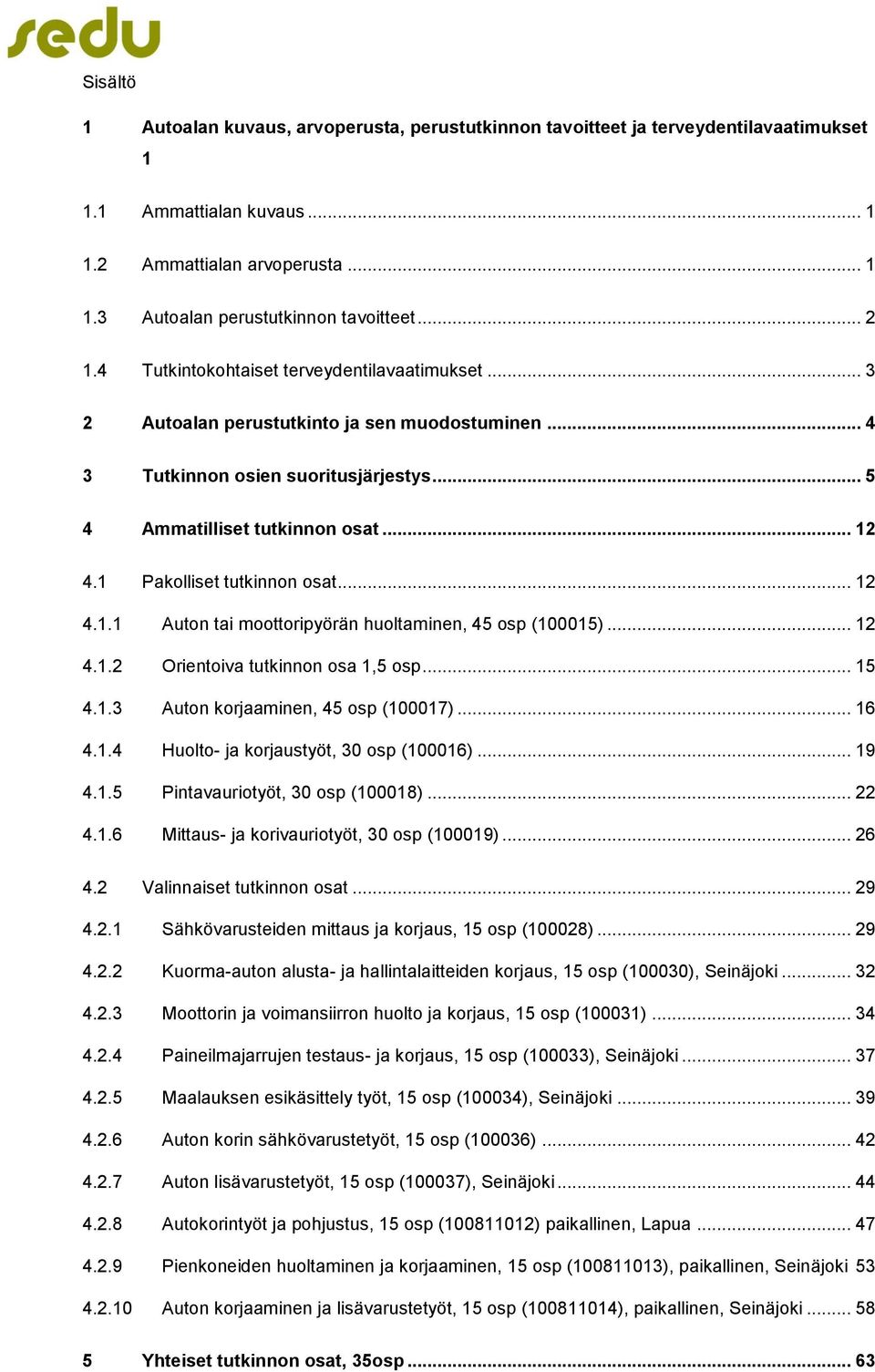 1 Pakolliset tutkinnon osat... 12 4.1.1 Auton tai moottoripyörän huoltaminen, 45 osp (100015)... 12 4.1.2 Orientoiva tutkinnon osa 1,5 osp... 15 4.1.3 Auton korjaaminen, 45 osp (100017)... 16 4.1.4 Huolto- ja korjaustyöt, 30 osp (100016).