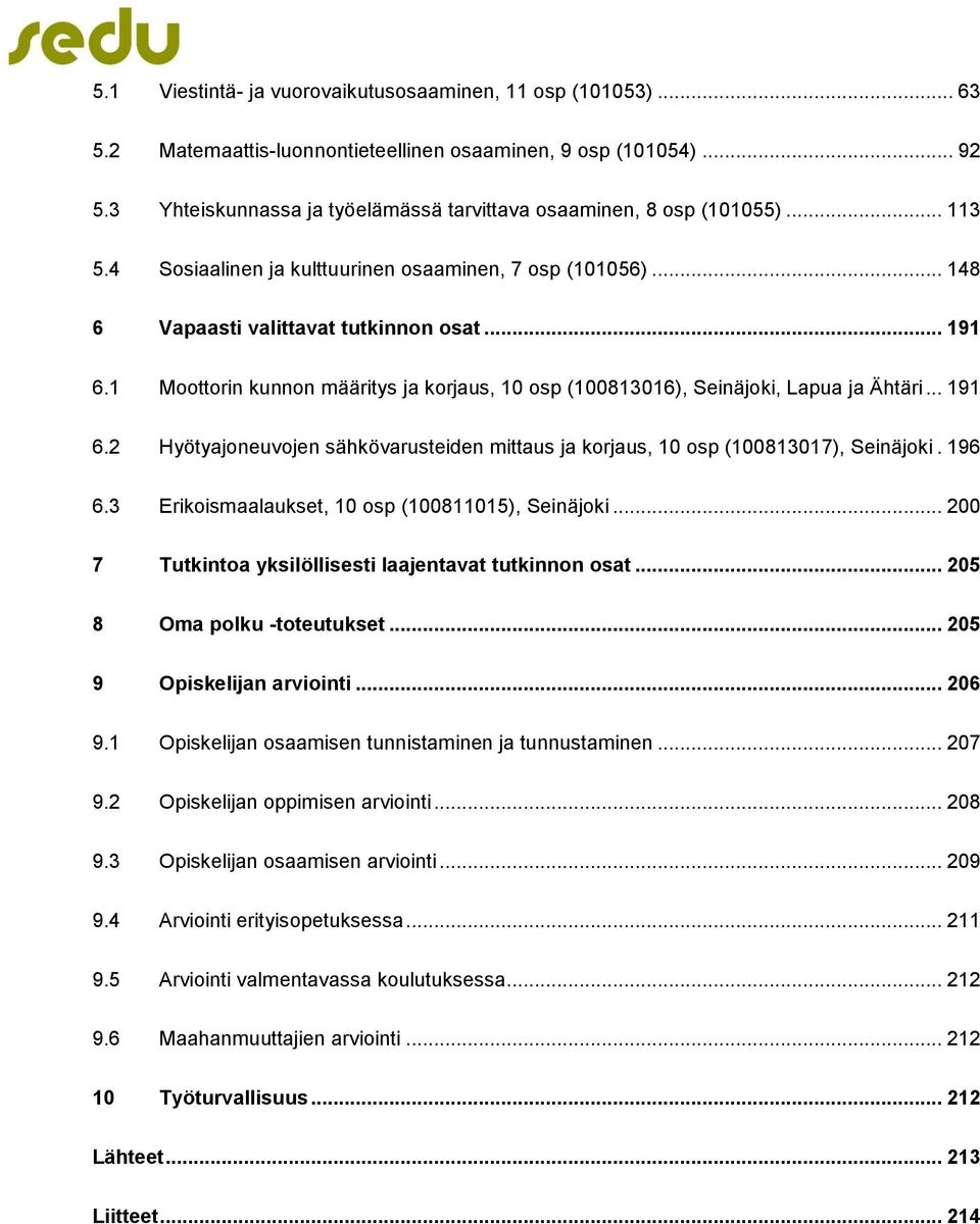 1 Moottorin kunnon määritys ja korjaus, 10 osp (100813016), Seinäjoki, Lapua ja Ähtäri... 191 6.2 Hyötyajoneuvojen sähkövarusteiden mittaus ja korjaus, 10 osp (100813017), Seinäjoki. 196 6.