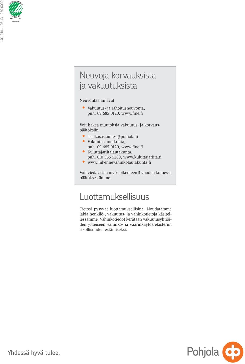 010 366 5200, www.kuluttajariita.fi www.liikennevahinkolautakunta.fi Voit viedä asian myös oikeuteen 3 vuoden kuluessa päätöksestämme.