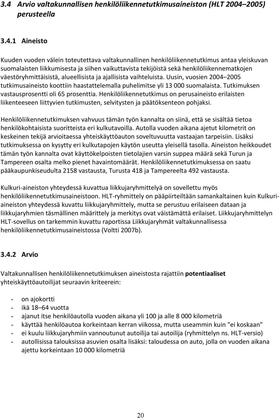 Uusin, vuosien 2004 2005 tutkimusaineisto koottiin haastattelemalla puhelimitse yli 13 000 suomalaista. Tutkimuksen vastausprosentti oli 65 prosenttia.