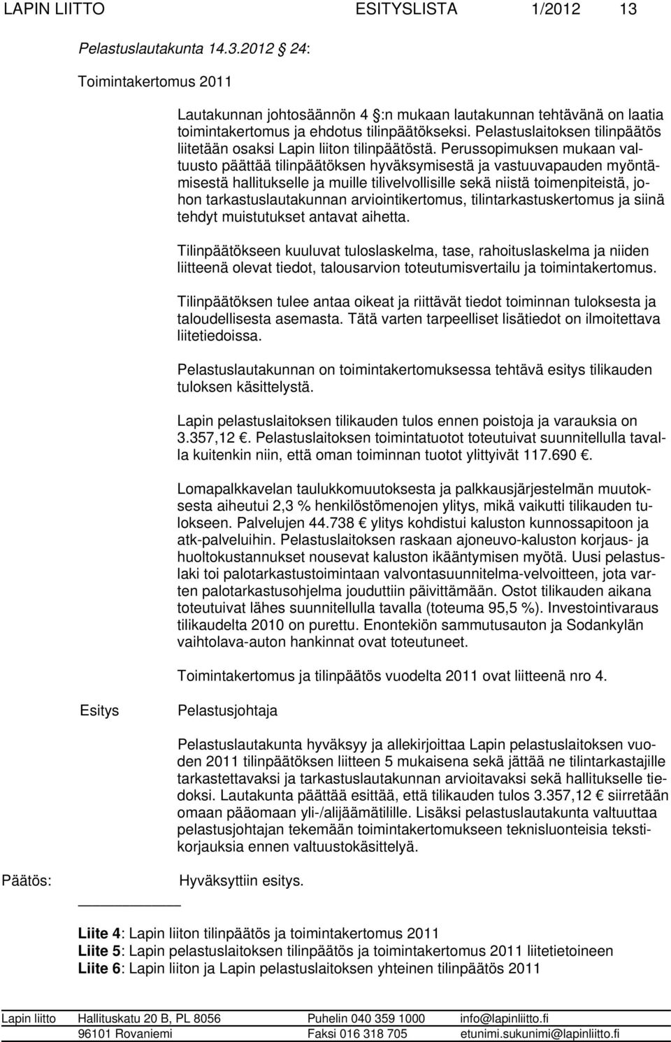 Perussopimuksen mu kaan valtuusto päättää tilinpäätöksen hyväksy mi sestä ja vastuuvapauden myöntämisestä hallitukselle ja muille tilivelvolli sille sekä niistä toimenpiteistä, johon