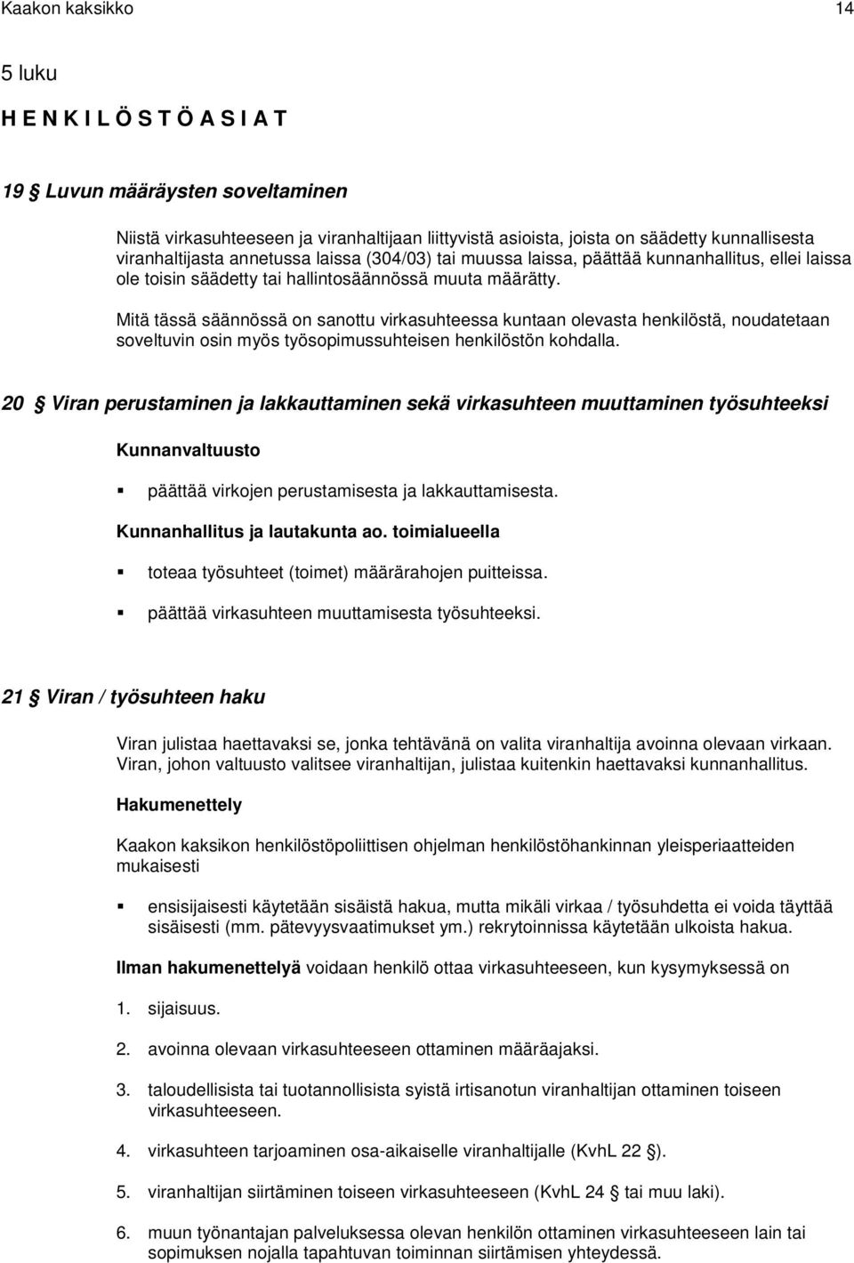 Mitä tässä säännössä on sanottu virkasuhteessa kuntaan olevasta henkilöstä, noudatetaan soveltuvin osin myös työsopimussuhteisen henkilöstön kohdalla.