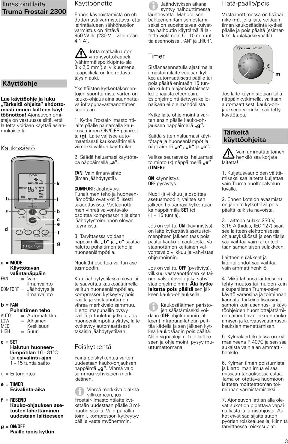 Mahdollisen bakteerien itämisen estämiseksi on suositeltavaa kuivattaa haihdutin käyttämällä laitetta vielä noin 5-0 minuuttia asennoissa ja HIGH.