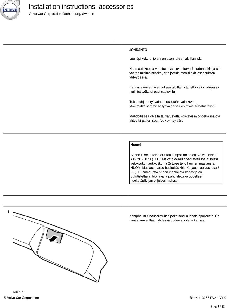 Mahdollisissa ohjeita tai varustetta koskevissa ongelmissa ota yhteyttä paikalliseen Volvo-myyjään. Huom! Asennuksen aikana alustan lämpötilan on oltava vähintään +15 C (60 F). HUOM!